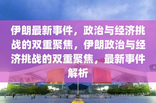 伊朗最新事件,政治与经济挑战的双重聚焦,伊朗政治与经济挑战的双重聚焦,最新事件解析中山市多米克自动化设备有限公司