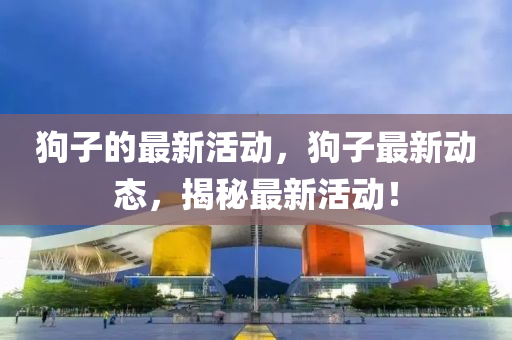 狗子的最新活动,狗子最新动态,揭秘最新活动!中山市多米克自动化设备有限公司