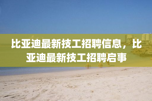 比亚迪最新技工招聘信息,比亚迪最新技工招聘启事中山市多米克自动化设备有限公司