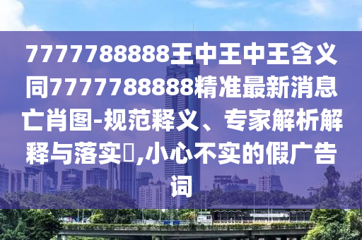 7777788888王中王中王含义同7777788888精准最新消息亡肖图-规范释义、专家解析解释与落实,小心不实的假广告词中山市多米克自动化设备有限公司