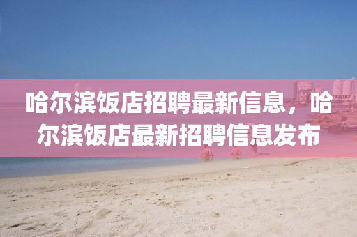 哈尔滨饭店招聘最新信息,哈尔滨饭中山市多米克自动化设备有限公司店最新招聘信息发布