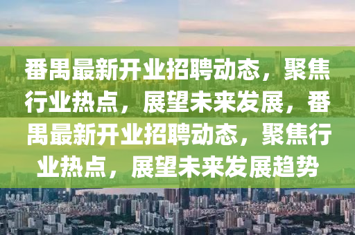 番禺最新开业招聘动态,聚焦行业热点,展望未来发展,番禺最新开业招聘动态,聚焦行业热点,展望未来发展趋势中山市多米克自动化设备有限公司