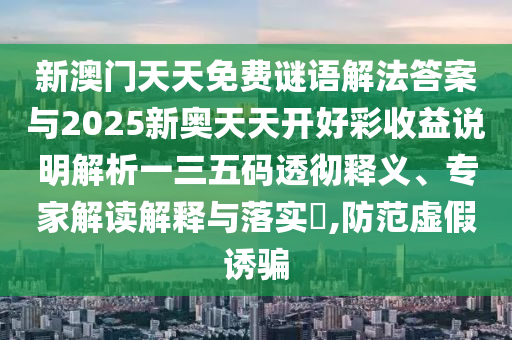 新澳门天天免费谜语解法答案与2025新奥天天开好彩收中山市多米克自动化设备有限公司益说明解析一三五码透彻释义、专家解读解释与落实,防范虚假诱骗