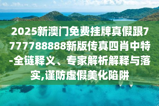 7777788888四肖四码管家婆或新澳门与香港管家婆一特一中,规避虚假承诺陷阱-详尽解答、解释与落实