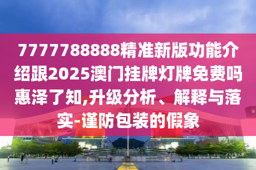 7777788888精准新版功能介绍跟2025澳门挂牌灯牌免费吗惠泽了知,升级分析、解释与落实-谨防包装的假象中山市多米克自动化设备有限公司