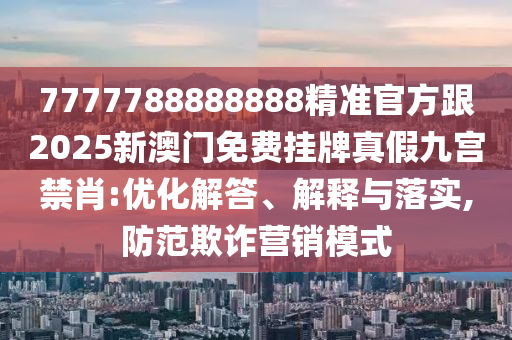 2025港澳资料免费大全或7777788888四肖四码管家婆香港痛点释义、专家解析解释与落实,谨防欺诈的假营销雾