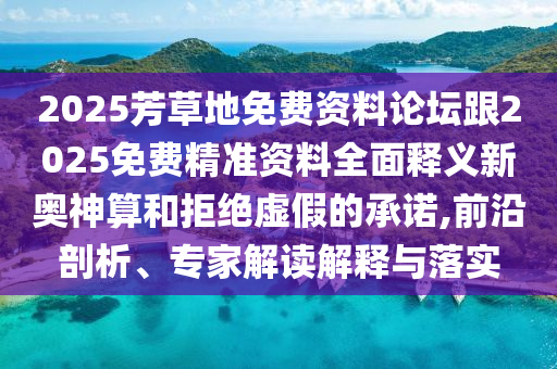 2025芳草地免费资料论坛跟2025免费精准中山市多米克自动化设备有限公司资料全面释义新奥神算和拒绝虚假的承诺,前沿剖析、专家解读解释与落实