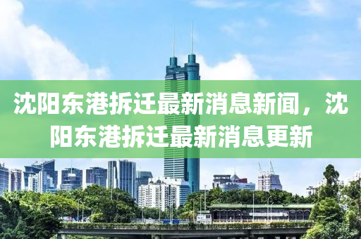 沈阳东港拆迁最新消息新闻,沈阳东港拆迁最新消息更新中山市多米克自动化设备有限公司