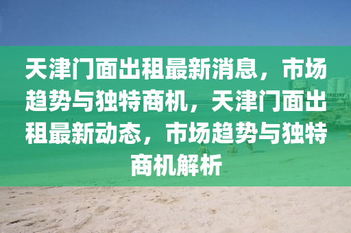 天津门面出租最新消息，市场趋势与独特商机，天津门面出租最新动态，市场趋势与独特商机解析中山市多米克自动化设备有限公司