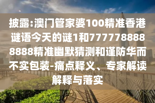披露:澳门管家婆100精准香港谜语今天的谜1和7777788888888精准幽中山市多米克自动化设备有限公司默猜测和谨防华而不实包装-痛点释义、专家解读解释与落实