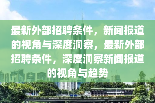 最新外部招聘条件,新闻报道的视角与深度洞察,最新外部招聘条件,深度洞察新闻报道的视角与趋势中山市多米克自动化设备有限公司