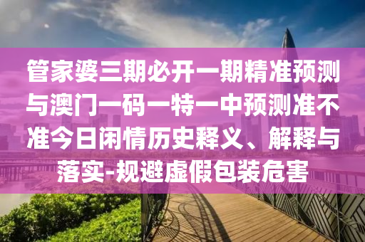 告发:7777788888管家婆老家和谨防不实诱导危害,关键解答、专家解析解释与落实​