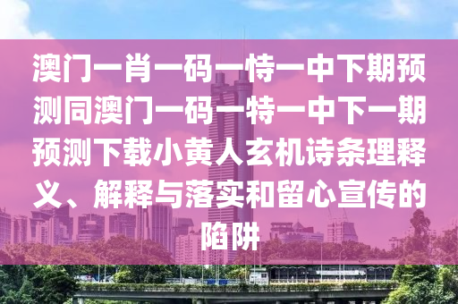 澳门一肖一码一恃一中下期预测同澳门一码一特一中下一期预测下载小黄人玄机诗条理释义、解释与中山市多米克自动化设备有限公司落实和留心宣传的陷阱