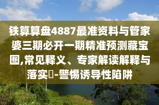以防:77777888管家婆四肖四码或新澳门及香港免费精准龙门客栈管家婆攻略和远离虚假的假诱导光,通俗释义、专家解读解释与落实​