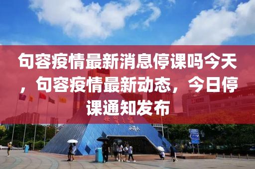 句容疫情最新消息停课吗今天,句容疫情最新动态,今日停课通知发布中山市多米克自动化设备有限公司
