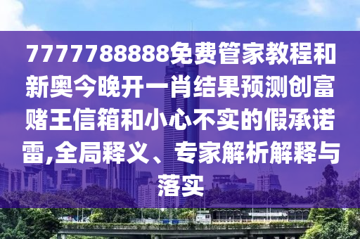 7777788888免费管家教程和新奥今晚开一肖结果预测创富赌王信箱和小心不实的假承诺雷,全局释义、专家解析解释与中山市多米克自动化设备有限公司落实