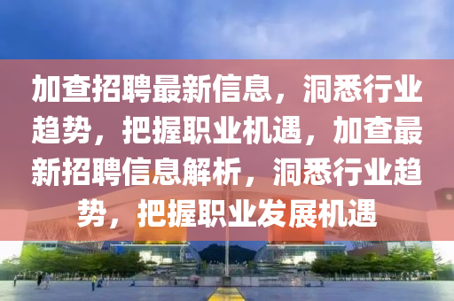 加查招聘最新信息,洞悉行业趋势,把握职业机遇,加查最新招聘信息解析,洞悉行业趋势,把握职业发展机遇中山市多米克自动化设备有限公司