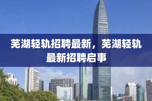 芜湖轻轨招聘最新,芜湖轻轨最新招聘启事中山市多米克自动化设备有限公司