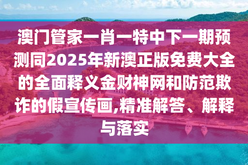 77777888管家婆四肖四码,警惕虚假的假宣传语-经验释义、专家解析解释与落实​