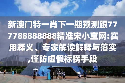 新澳门特一肖下一期预测跟777788888888精准宋小宝网:实用释义、专家解读解释与落实,谨防虚假标榜手段中山市多米克自动化设备有限公司
