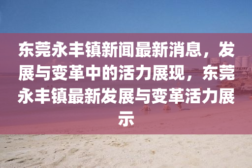 东莞永丰镇新闻最新消息,发展与变革中的活力展现,东莞永丰镇最新发展与变革活力展中山市多米克自动化设备有限公司示