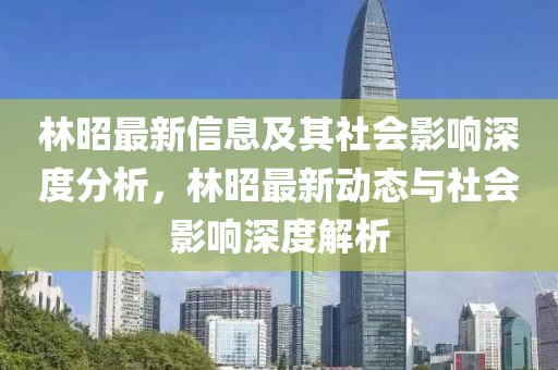 林昭最新信息及其社会影响深度分析，林昭最新动态与社会影响深度解析中山市多米克自动化设备有限公司
