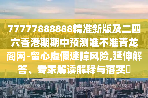 77777888888精准新版及二四六香港期期中山市多米克自动化设备有限公司中预测准不准青龙阁网-留心虚假迷障风险,延伸解答、专家解读解释与落实