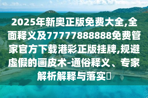 2025年新奥正版免费大全,全面释义及77777888888免费管家官方下载港彩正版挂牌,规避虚假的画皮术-通俗释义、专家解析解释与落实中山市多米克自动化设备有限公司