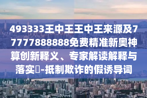 揭示:7777788888管家婆老家或2025港澳免费资料提供-数据释义、解释与落实,抵制欺骗的伎俩
