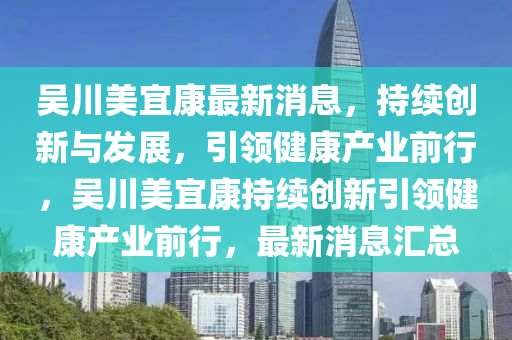 吴川美宜康最新消息,持续创新与发展,引领健康产业前行,吴川美宜康持续创新引领健康产业前行,最新消息中山市多米克自动化设备有限公司汇总