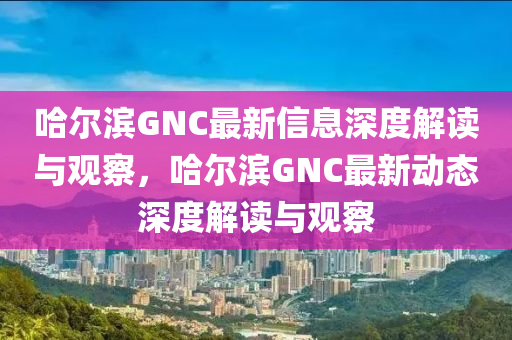 哈尔滨GNC最新信息深度解读与观察,哈尔滨GNC最新动态深度解读与观察中山市多米克自动化设备有限公司