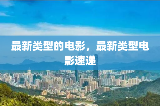 最新类型的电影,最新类型电影速递中山市多米克自动化设备有限公司