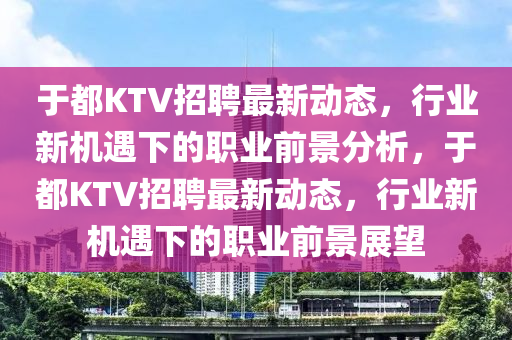 于都KTV招聘最新动态,行业新机遇下的职业前景分析,于都KTV招聘最新动态,行业新机遇下的职业前景展望中山市多米克自动化设备有限公司