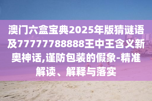 澳门管家婆100精准香港谜语今天的谜1与77777888888免费管家澳门字花报价值剖析、专家解析解释与落实,抵制欺骗承诺套路