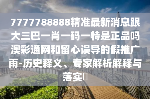 7777788888精准最新消息跟大三巴一肖一码一特是正品吗澳彩通网和留心误导的假推广雨-历史释义、专家解析解释与落实​中山市多米克自动化设备有限公司