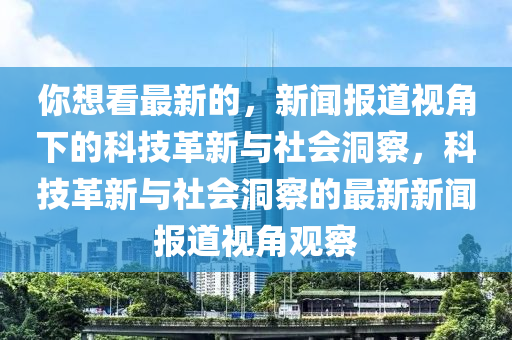 你想看最新的,新闻报道视角下的科技革新与社会洞察,科技革新与社会洞察的最新新闻报道视角观察中山市多米克自动化设备有限公司