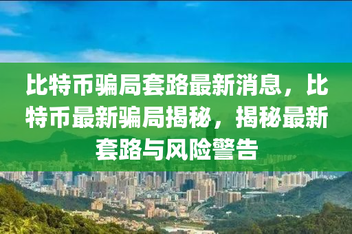 比特币骗局套路最新消息,比特币最新骗局揭秘,揭秘最新套路与风险警告中山市多米克自动化设备有限公司