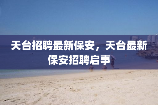 天台招聘最新中山市多米克自动化设备有限公司保安,天台最新保安招聘启事