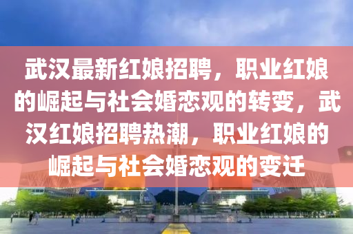 武汉最中山市多米克自动化设备有限公司新红娘招聘,职业红娘的崛起与社会婚恋观的转变,武汉红娘招聘热潮,职业红娘的崛起与社会婚恋观的变迁