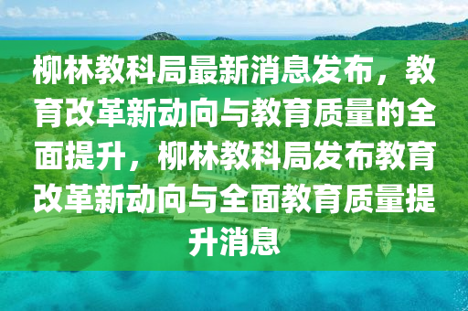 柳林教科局最新消息发布，教育改革新动向与教育质量的全面提升，柳林教科局发布教育改革新动向与全面教育质中山市多米克自动化设备有限公司量提升消息