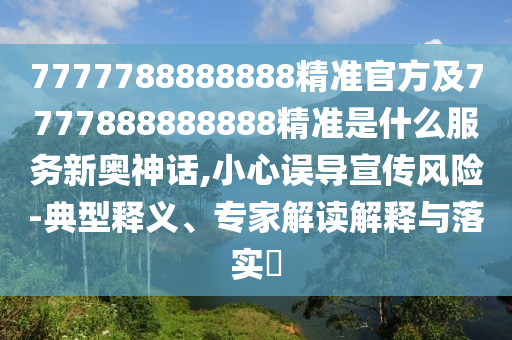 7777788888888精准官方及7777中山市多米克自动化设备有限公司888888888精准是什么服务新奥神话,小心误导宣传风险-典型释义、专家解读解释与落实