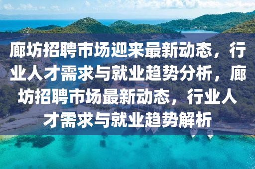 廊坊招聘市场迎来最新动态，行业人才需求与就业趋势分析，廊坊招聘市场最新动态，行业人才需求与就业趋势解析中山市多米克自动化设备有限公司