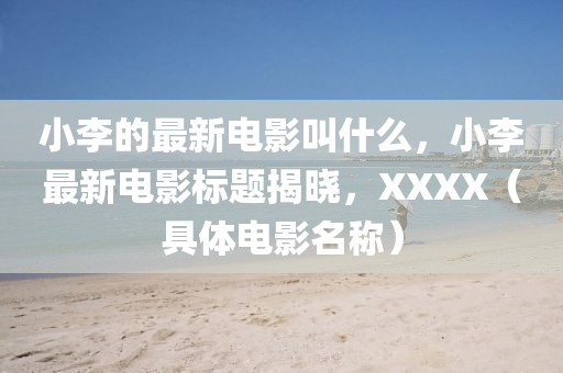 小李的最新电影叫什么，小李最新电影中山市多米克自动化设备有限公司标题揭晓，XXXX（具体电影名称）