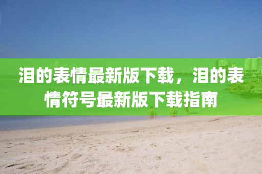 泪的表情最新版下载,泪中山市多米克自动化设备有限公司的表情符号最新版下载指南