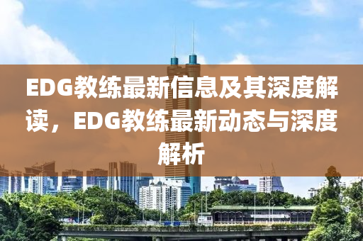 EDG教练最新信息及其深度解读，EDG教练最新动态与深度解析中山市多米克自动化设备有限公司