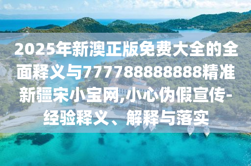 2025年新澳正版免费大全的全面释义与777788888888精准新疆宋小宝网,小心伪假宣传-经验释义、解释与落实中山市多米克自动化设备有限公司