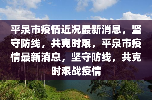 平泉市疫情近况最新消息,坚守防线,共克时艰,平泉市疫情最新消息,坚守防线,共克时艰战疫情中山市多米克自动化设备有限公司