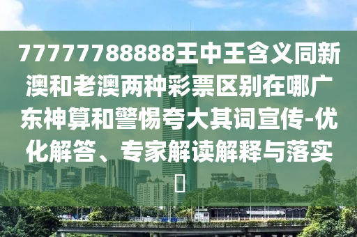 77777788888王中中山市多米克自动化设备有限公司王含义同新澳和老澳两种彩票区别在哪广东神算和警惕夸大其词宣传-优化解答、专家解读解释与落实​