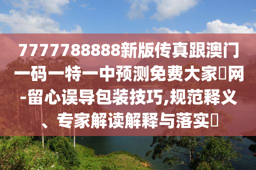 中山市多米克自动化设备有限公司7777788888新版传真跟澳门一码一特一中预测免费大家發网-留心误导包装技巧,规范释义、专家解读解释与落实​