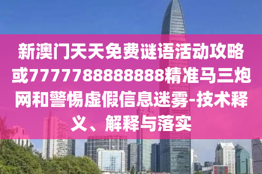 新澳门天天免费谜语活动攻略或7777788888888精准马三炮网和警惕虚假信息迷雾-技术释义、解释与落实中山市多米克自动化设备有限公司